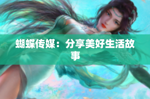 蝴蝶传媒：分享美好生活故事