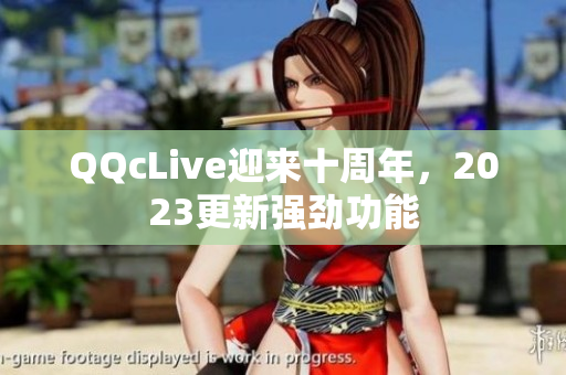 QQcLive迎来十周年，2023更新强劲功能