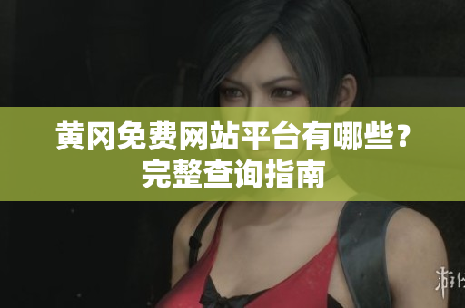 黄冈免费网站平台有哪些？完整查询指南