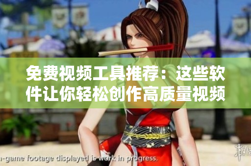 免费视频工具推荐：这些软件让你轻松创作高质量视频