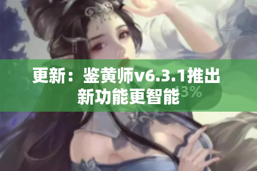 更新：鉴黄师v6.3.1推出 新功能更智能