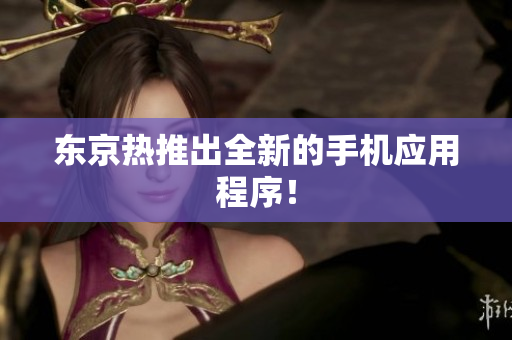 东京热推出全新的手机应用程序！