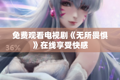 免费观看电视剧《无所畏惧》在线享受快感