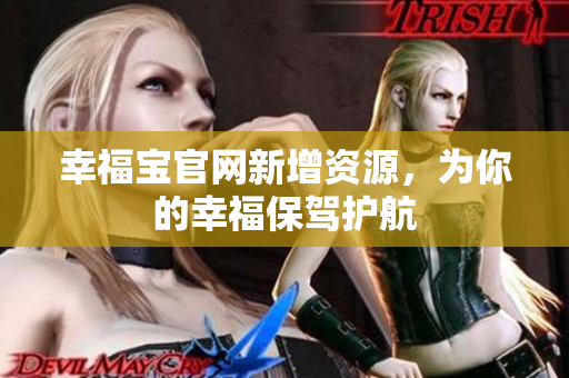 幸福宝官网新增资源，为你的幸福保驾护航