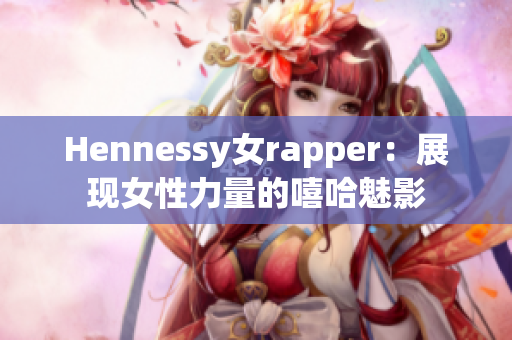 Hennessy女rapper：展现女性力量的嘻哈魅影