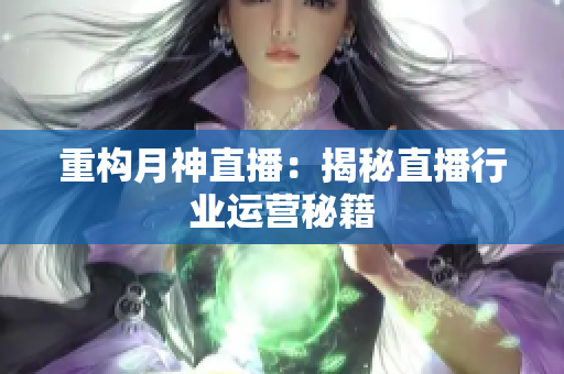 重构月神直播：揭秘直播行业运营秘籍