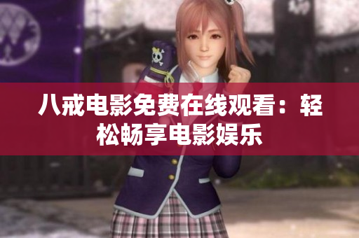 八戒电影免费在线观看：轻松畅享电影娱乐
