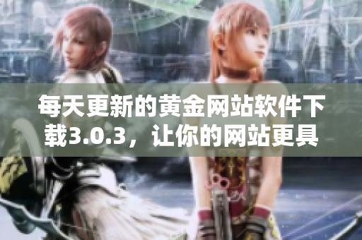 每天更新的黄金网站软件下载3.0.3，让你的网站更具竞争力！