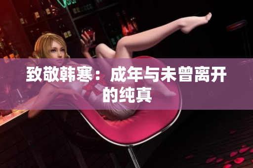致敬韩寒：成年与未曾离开的纯真