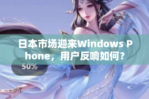 日本市场迎来Windows Phone，用户反响如何？