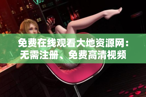 免费在线观看大地资源网：无需注册、免费高清视频