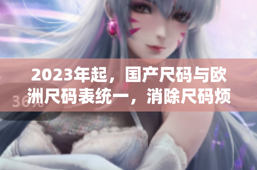 2023年起，国产尺码与欧洲尺码表统一，消除尺码烦恼