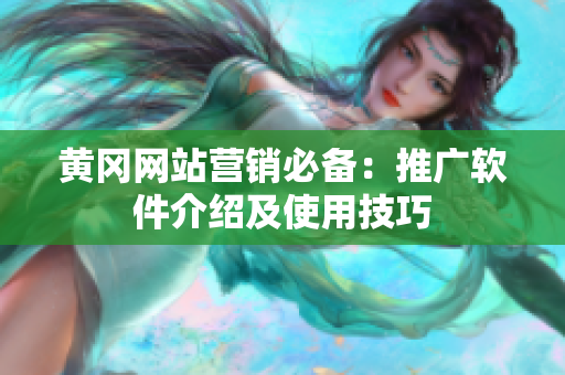 黄冈网站营销必备：推广软件介绍及使用技巧