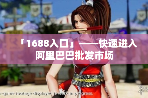 「1688入口」——快速进入阿里巴巴批发市场