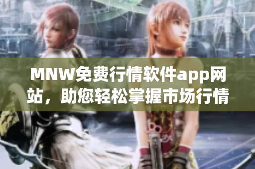 MNW免费行情软件app网站，助您轻松掌握市场行情