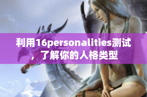 利用16personalities测试，了解你的人格类型