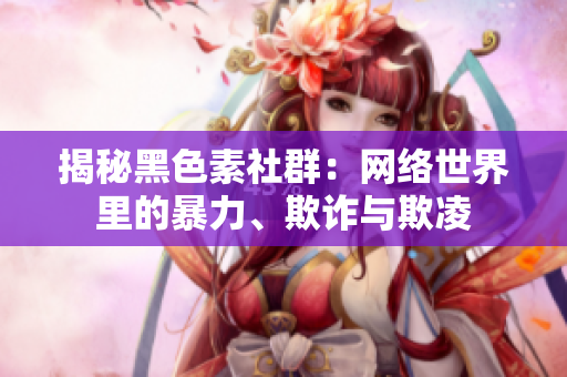 揭秘黑色素社群：网络世界里的暴力、欺诈与欺凌
