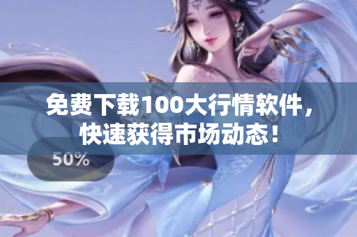 免费下载100大行情软件，快速获得市场动态！