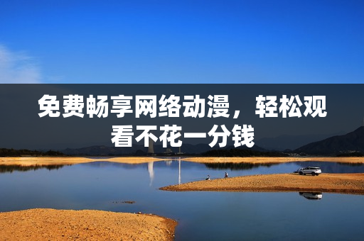 免费畅享网络动漫，轻松观看不花一分钱