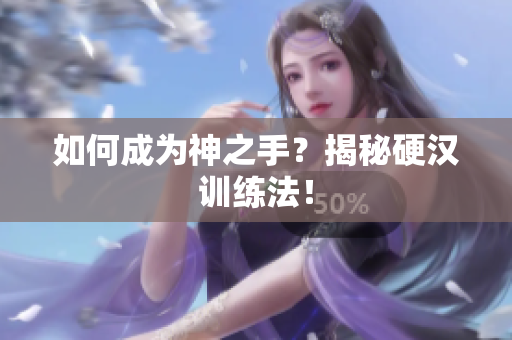 如何成为神之手？揭秘硬汉训练法！