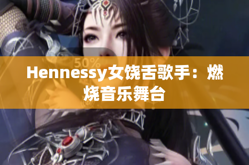 Hennessy女饶舌歌手：燃烧音乐舞台
