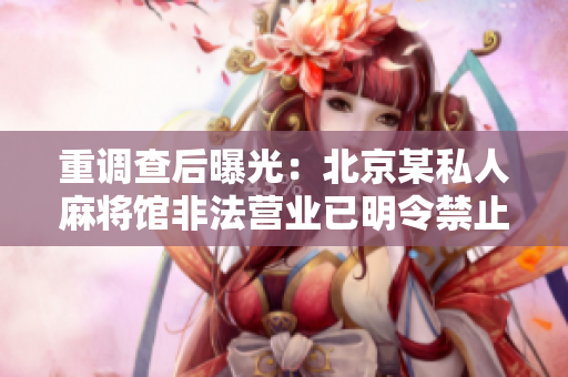 重调查后曝光：北京某私人麻将馆非法营业已明令禁止！