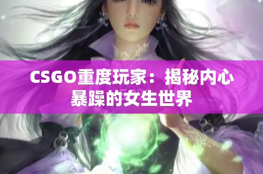 CSGO重度玩家：揭秘内心暴躁的女生世界