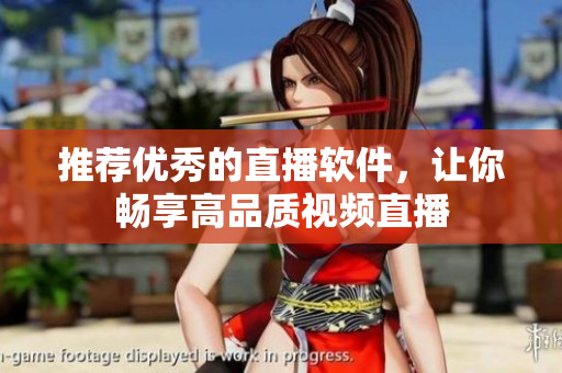 推荐优秀的直播软件，让你畅享高品质视频直播