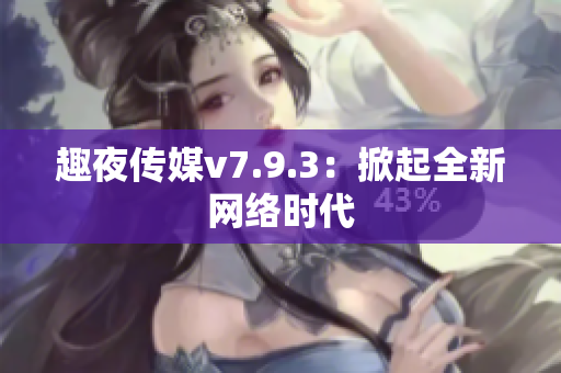 趣夜传媒v7.9.3：掀起全新网络时代