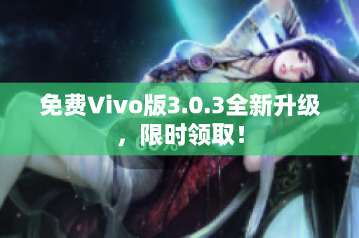 免费Vivo版3.0.3全新升级，限时领取！