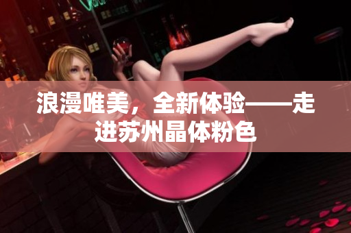 浪漫唯美，全新体验——走进苏州晶体粉色