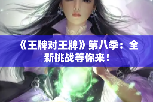 《王牌对王牌》第八季：全新挑战等你来！