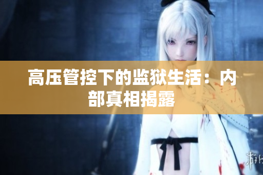 高压管控下的监狱生活：内部真相揭露