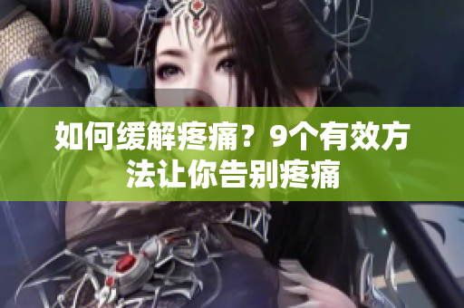 如何缓解疼痛？9个有效方法让你告别疼痛