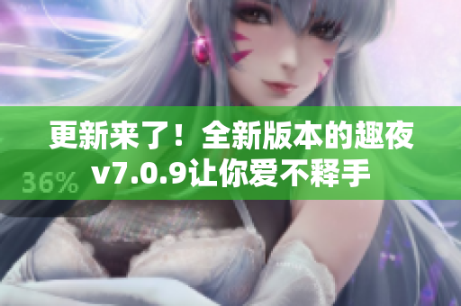 更新来了！全新版本的趣夜v7.0.9让你爱不释手