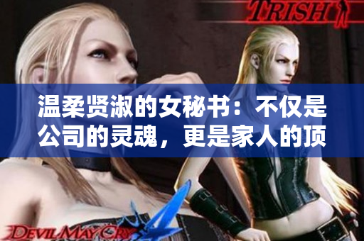 温柔贤淑的女秘书：不仅是公司的灵魂，更是家人的顶梁柱