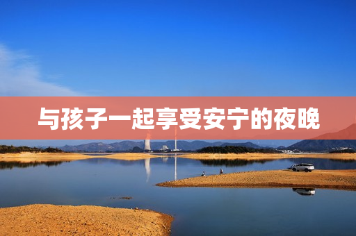与孩子一起享受安宁的夜晚