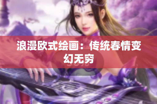 浪漫欧式绘画：传统春情变幻无穷