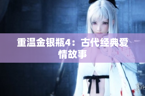重温金银瓶4：古代经典爱情故事
