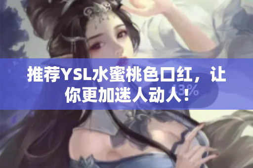推荐YSL水蜜桃色口红，让你更加迷人动人！