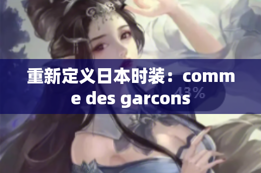 重新定义日本时装：comme des garcons