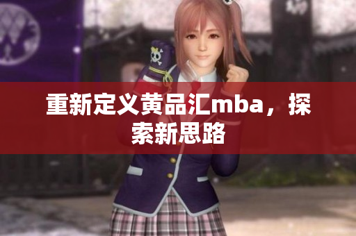 重新定义黄品汇mba，探索新思路