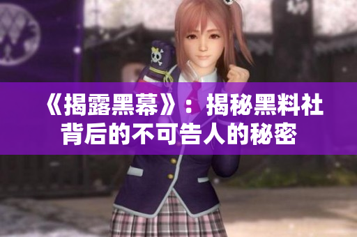 《揭露黑幕》：揭秘黑料社背后的不可告人的秘密