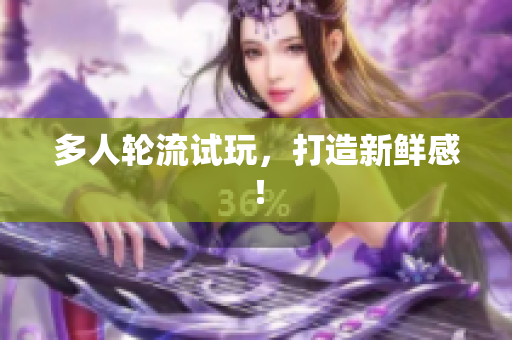 多人轮流试玩，打造新鲜感！