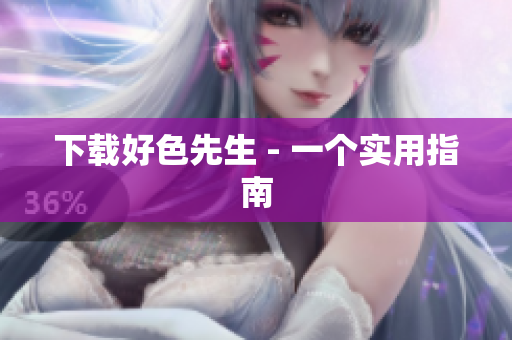 下载好色先生 - 一个实用指南