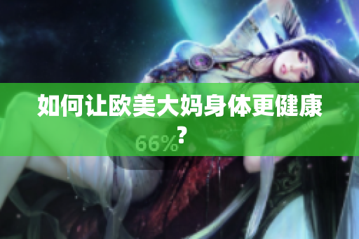 如何让欧美大妈身体更健康？