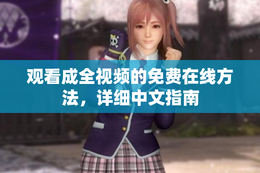 观看成全视频的免费在线方法，详细中文指南