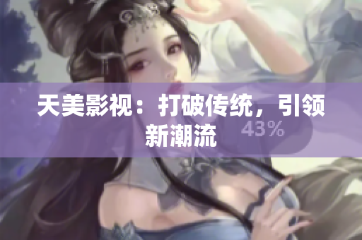 天美影视：打破传统，引领新潮流