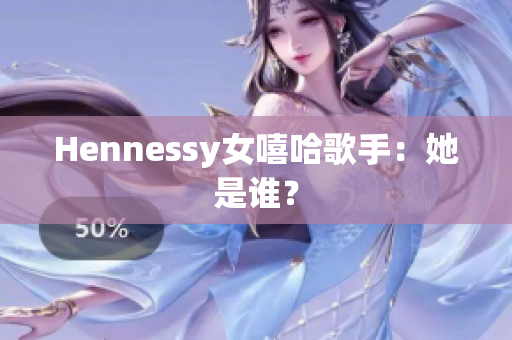 Hennessy女嘻哈歌手：她是谁？