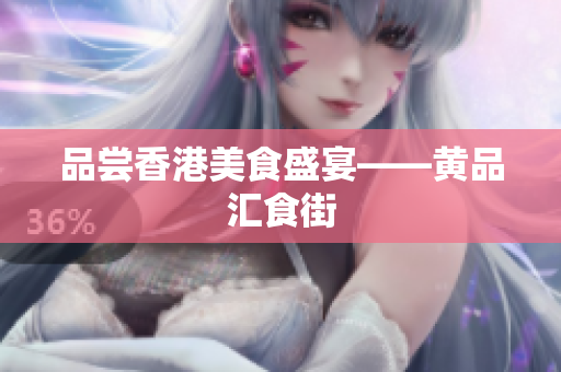 品尝香港美食盛宴——黄品汇食街